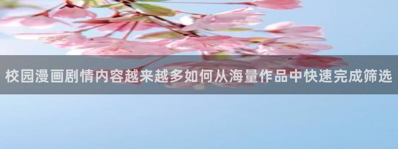 51漫画漫画专题：校园漫画剧情内容越来越多如何从海量作品中快速完成筛选