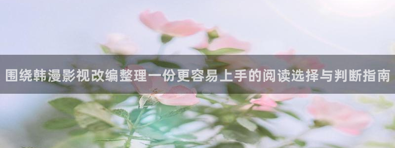 51漫画漫画目录:围绕韩漫影视改编整理一份更容易上手的阅读选择与判断指南