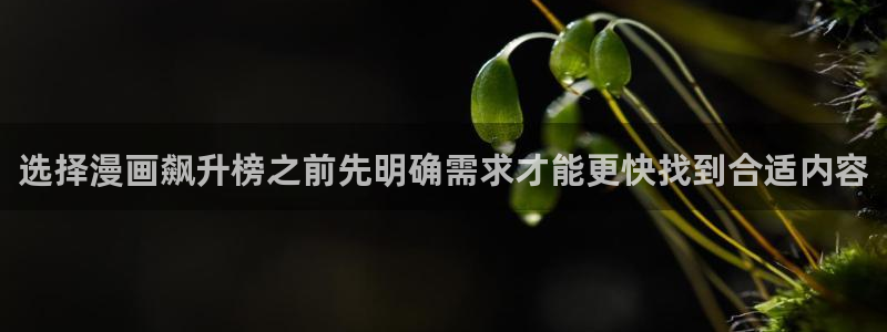 51漫画入口页面：选择漫画飙升榜之前先明确需求才能更快找到合适内容