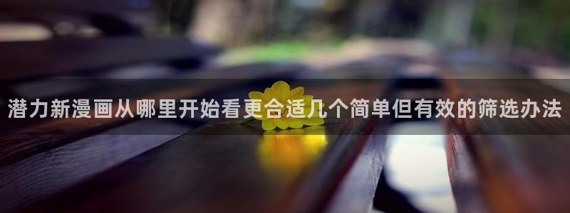 51漫画漫画更新大全:潜力新漫画从哪里开始看更合适几个简单但有效的筛选办法