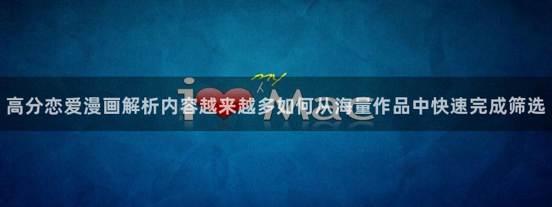 51漫画更新资讯:高分恋爱漫画解析内容越来越多如何从海量作品中快速完成筛选